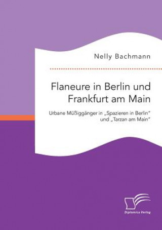 Kniha Flaneure in Berlin und Frankfurt am Main. Urbane Mussigganger in "Spazieren in Berlin und "Tarzan am Main Nelly Bachmann