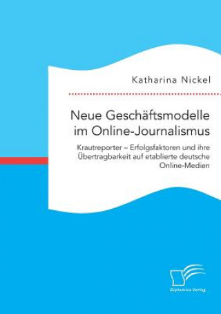 Книга Neue Geschaftsmodelle im Online-Journalismus. Krautreporter - Erfolgsfaktoren und ihre UEbertragbarkeit auf etablierte deutsche Online-Medien Katharina Nickel