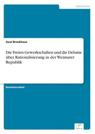 Kniha Freien Gewerkschaften und die Debatte uber Rationalisierung in der Weimarer Republik Axel Brockhaus