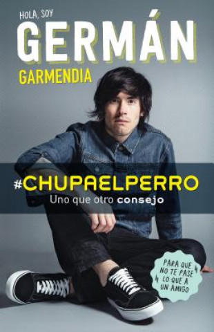 Libro #Chupaelperro - Y Uno Que Otro Consejo Para Que No Te Pase Lo Que a Un Amigo / #Chupaelperro - And Some Other Advice, So That the Same Thing Doesn't H German Garmendia