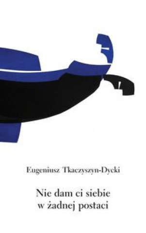 Kniha Nie dam ci siebie w zadnej postaci Eugeniusz Tkaczyszyn-Dycki