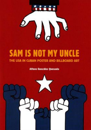 Carte Sam Is Not My Uncle: The USA in Cuban Poster and Billboard Art Alfons Gonzalez