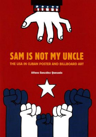 Knjiga Sam Is Not My Uncle: The USA in Cuban Poster and Billboard Art Alfons Gonzalez