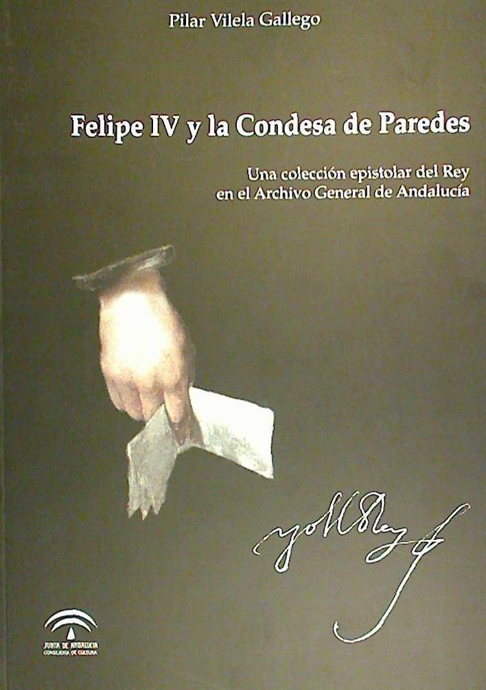 Carte Felipe IV y la condesa de Paredes : una colección epistolar del Rey en el Archivo General de Andalucía Pilar Vilela Gallego