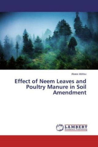 Книга Effect of Neem Leaves and Poultry Manure in Soil Amendment Abass Iddrisu