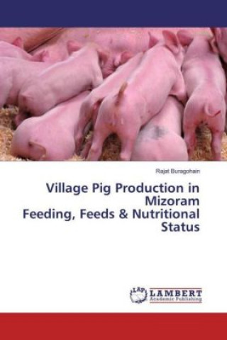 Książka Village Pig Production in Mizoram Feeding, Feeds & Nutritional Status Rajat Buragohain