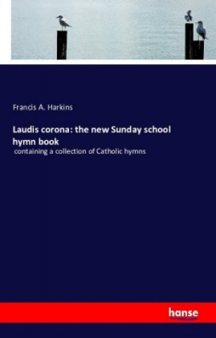 Kniha Laudis corona: the new Sunday school hymn book Francis A. Harkins