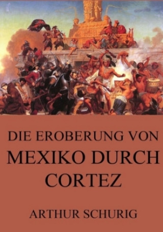 Kniha Die Eroberung von Mexiko durch Cortez Arthur Schurig