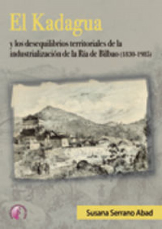 Buch El Kadagua y los desequilibrios territoriales de la industrialización de la ría de Bilbao (1830-1985) Susana Serrano Abad