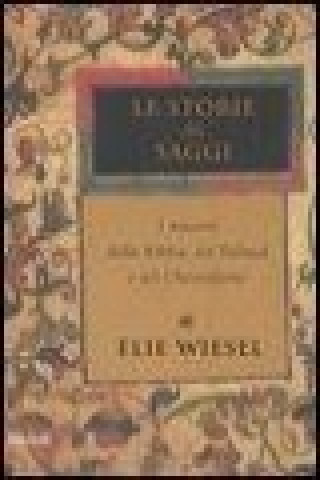 Carte Le storie dei saggi. I maestri della Bibbia, del Talmud e del Chassidismo Elie Wiesel