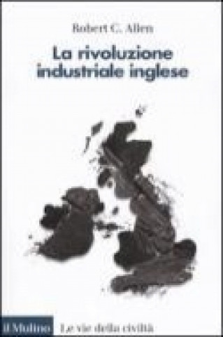 Carte La rivoluzione industriale inglese. Una prospettiva globale Robert C. Allen