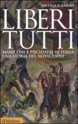 Kniha Liberi tutti. Manicomi e psichiatri in Italia: una storia del Novecento Valeria P. Babini