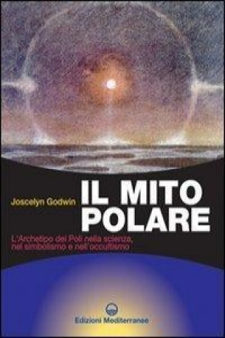 Kniha Il mito polare. L'archetipo dei poli nella scienza, nel simbolismo e nell'occultismo Joscelyn Godwin