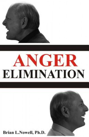 Carte Anger Elimination: How You Learn Anger, Why You Do Anger, and How to Get Rid of Your Anger Forever Brian L. Nowell Ph. D.
