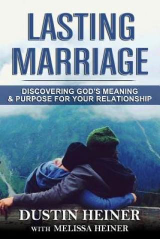 Carte Lasting Marriage: Discovering God's Meaning and Purpose for Your Marriage Dustin Heiner
