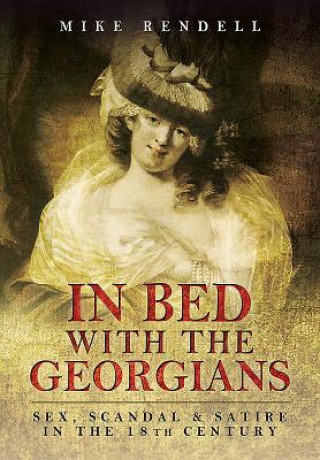 Carte In Bed with the Georgians: Sex, Scandal and Satire in the 18th Century Mike Rendell