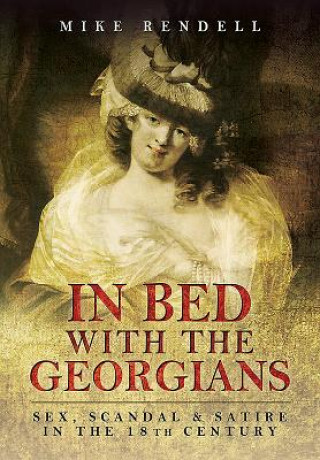 Livre In Bed with the Georgians: Sex, Scandal and Satire in the 18th Century Mike Rendell