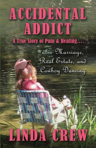 Könyv Accidental Addict: A True Story of Pain and Healing....Also Marriage, Real Estate, and Cowboy Dancingvolume 1 Linda Crew
