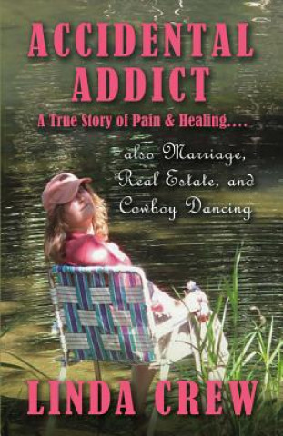 Książka Accidental Addict: A True Story of Pain and Healing....Also Marriage, Real Estate, and Cowboy Dancingvolume 1 Linda Crew