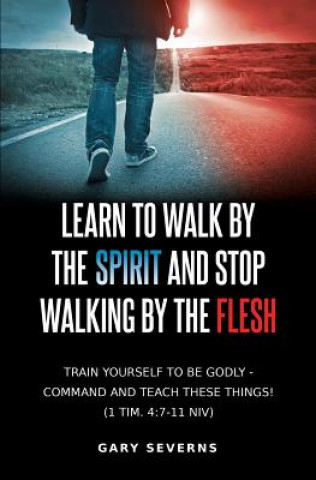 Книга Learn to Walk by the Spirit and Stop Walking by the Flesh Gary Severns