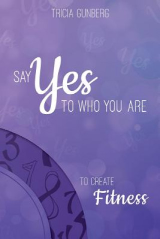 Książka SAY YES TO WHO YOU ARE TO CREATE Fitness Tricia Gunberg