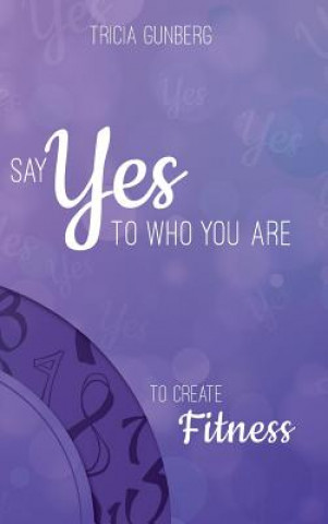 Książka SAY YES TO WHO YOU ARE TO CREATE Fitness Tricia Gunberg