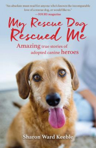 Carte My Rescue Dog Rescued Me: Amazing True Stories of Adopted Canine Heroes Sharon Ward Keeble