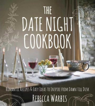 Könyv The Date Night Cookbook: Romantic Recipes & Easy Ideas to Inspire from Dawn Till Dusk Rebecca Warbis
