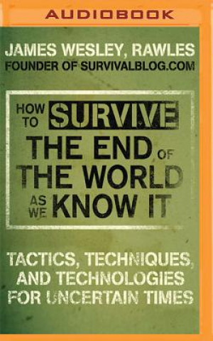 Audio How to Survive the End of the World as We Know It: Tactics, Techniques and Technologies for Uncertain Times James Wesley Rawles