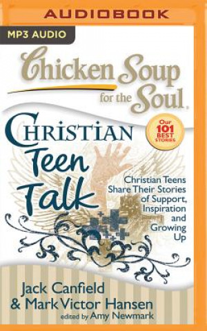 Digital Chicken Soup for the Soul: Christian Teen Talk: Christian Teens Share Their Stories of Support, Inspiration, and Growing Up Jack Canfield