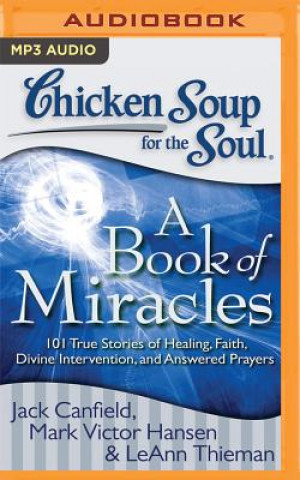 Digital Chicken Soup for the Soul: A Book of Miracles: 101 True Stories of Healing, Faith, Divine Intervention, and Answered Prayers Jack Canfield