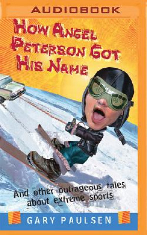 Digital How Angel Peterson Got His Name: And Other Outrageous Tales about Extreme Sports Gary Paulsen