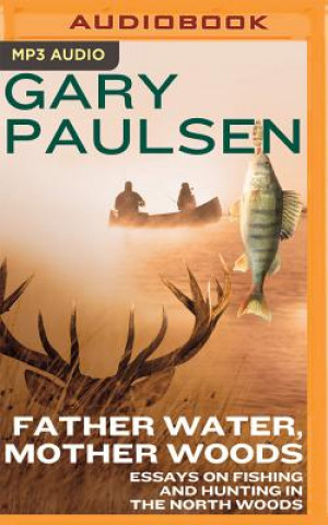 Digital Father Water, Mother Woods: Essays on Fishing and Hunting in the North Woods Gary Paulsen