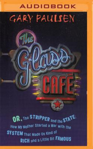 Digital The Glass Cafe: Or the Stripper and the State; How My Mother Started a War with the System That Made Us Kind of Rich and a Little Bit Gary Paulsen