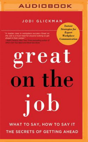 Digital Great on the Job: What to Say, How to Say It. the Secrets of Getting Ahead. Jodi Glickman