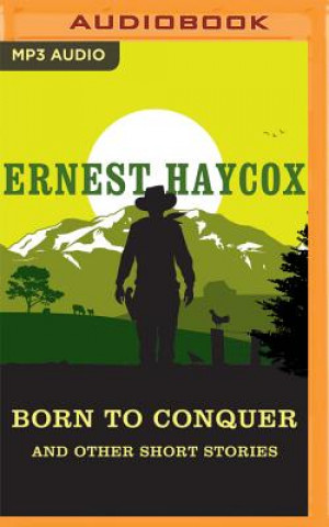Digital Born to Conquer and Other Short Stories: Born to Conquer, Clouds on the Circle P, an Evening's Entertainment, Ride the River, the Stranger Ernest Haycox