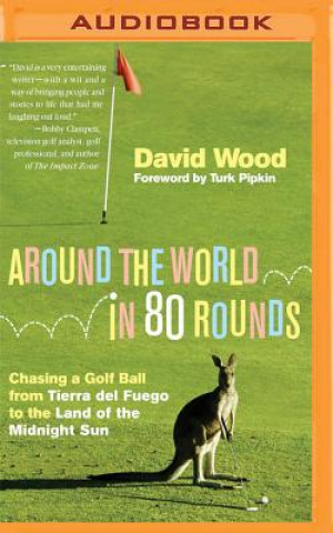 Digital Around the World in 80 Rounds: Chasing a Golf Ball from Tierra del Fuego to the Land of the Midnight Sun David Wood