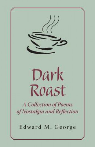 Kniha Dark Roast: A Collection of Poems of Nostalgia and Reflection Edward M. George