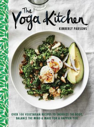 Könyv The Yoga Kitchen: Over 100 Vegetarian Recipes to Energize the Body, Balance the Mind & Make for a Happier You Kimberley Parsons