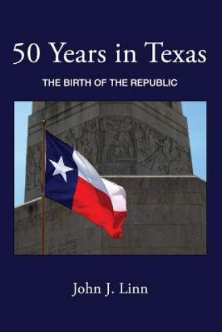 Knjiga 50 Years in Texas: The Birth of the Republic John J. Linn