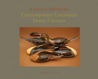 Carte A Legacy Preserved: Contemporary Louisiana Decoy Carvers Harvey J. Lewis