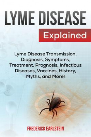 Carte Lyme Disease Explained: Lyme Disease Transmission, Diagnosis, Symptoms, Treatment, Prognosis, Infectious Diseases, Vaccines, History, Myths, a Frederick Earlstein