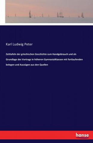 Buch Zeittafeln der griechischen Geschichte zum Handgebrauch und als Grundlage des Vortrags in hoeheren Gymnasialklassen mit fortlaufenden belegen und Ausz Karl Ludwig Peter