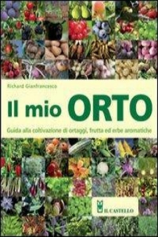 Kniha Il mio orto. Guida alla coltivazione di ortaggi, frutta ed erbe aromatiche Richard Gianfrancesco
