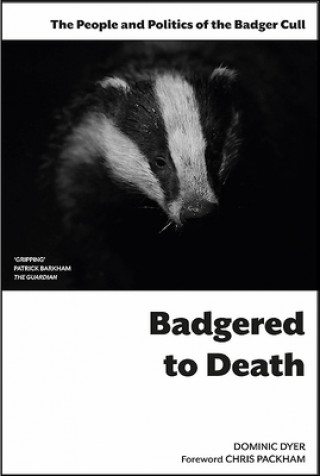 Könyv Badgered to Death: The People and Politics of the Badger Cull Dominic Dyer