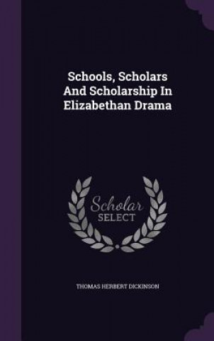 Carte Schools, Scholars and Scholarship in Elizabethan Drama Thomas Herbert Dickinson
