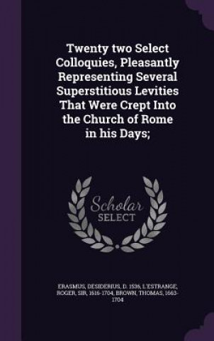 Książka Twenty Two Select Colloquies, Pleasantly Representing Several Superstitious Levities That Were Crept Into the Church of Rome in His Days; Desiderius Erasmus