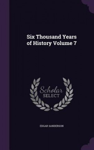 Könyv Six Thousand Years of History Volume 7 Edgar Sanderson