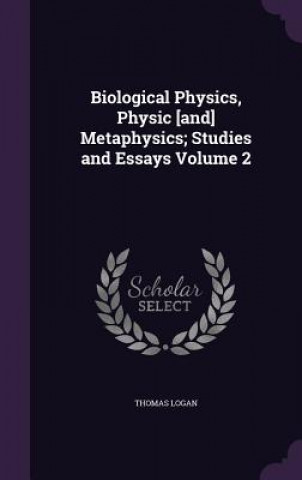 Livre Biological Physics, Physic [And] Metaphysics; Studies and Essays Volume 2 Thomas Logan