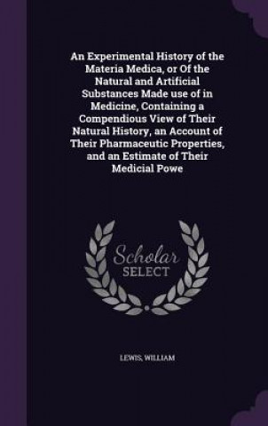 Kniha Experimental History of the Materia Medica, or of the Natural and Artificial Substances Made Use of in Medicine, Containing a Compendious View of Thei Lewis
